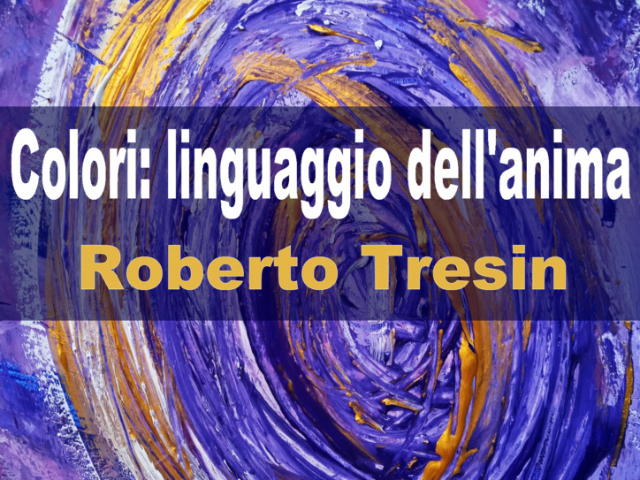 Colori: linguaggio dell'anima" di Roberto Tresin in mostra dal 1° al 10 aprile - Città di Este - Culla dei Veneti Antichi